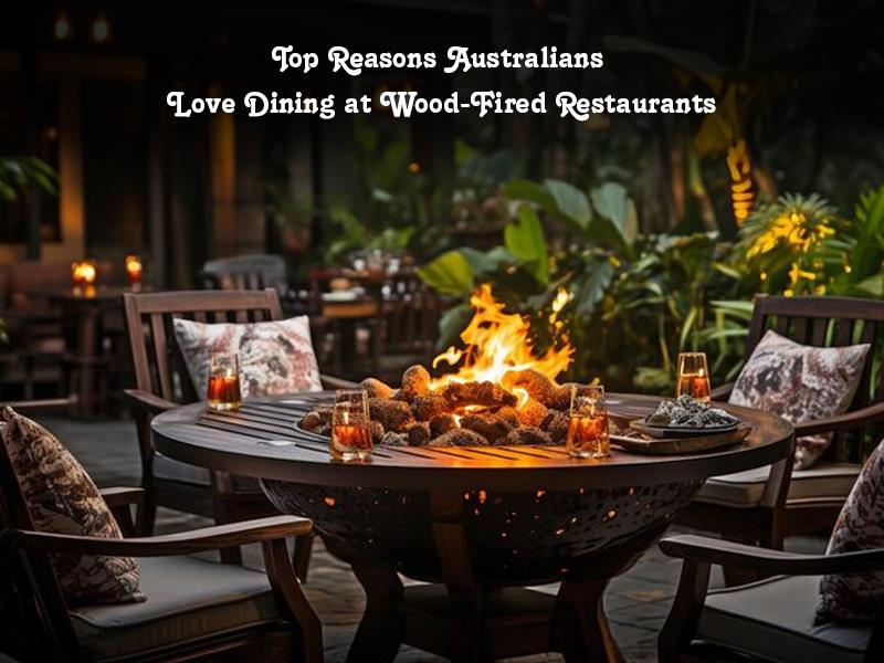 Top reasons Australians love dining at wood-fired restaurants