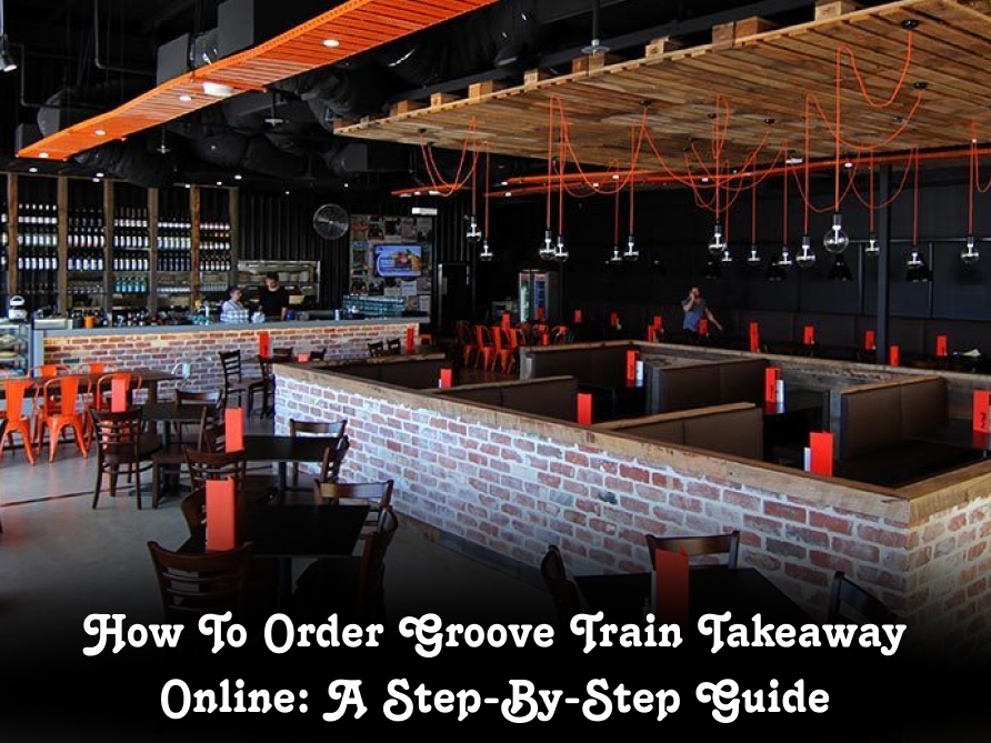 How To Order Groove Train Takeaway Online: A Step-by-Step Guide